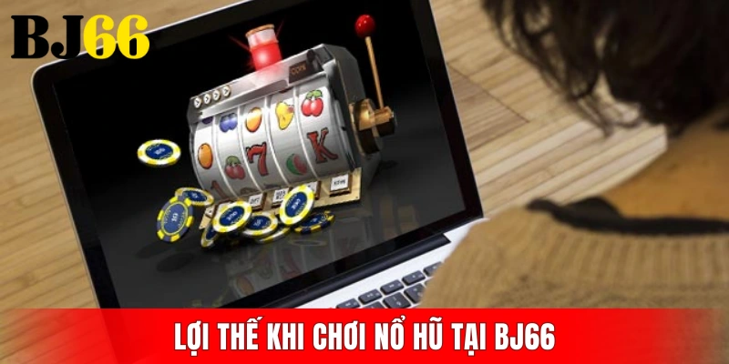 Lợi thế khi chơi nổ hũ tại BJ66