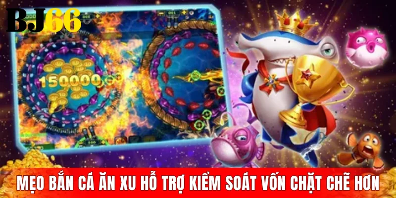 Mẹo bắn cá ăn xu hỗ trợ kiểm soát vốn chặt chẽ hơn