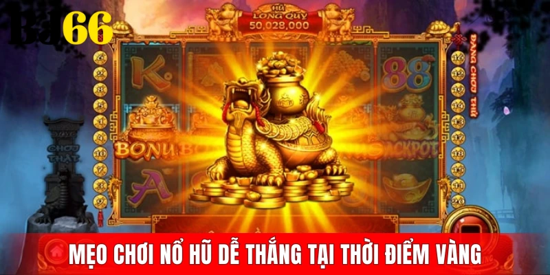 Mẹo chơi nổ hũ dễ thắng tại thời điểm vàng