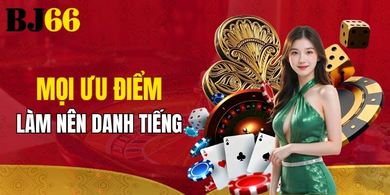 Mọi ưu điểm làm nên danh tiếng của nhà cái