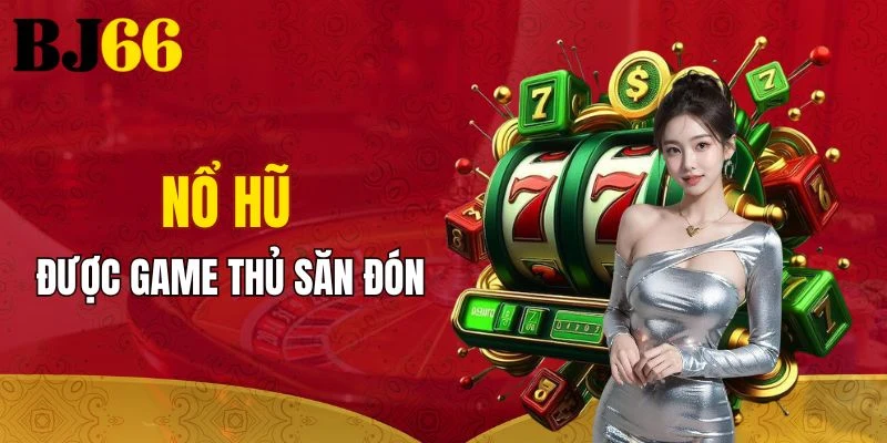 Nổ hũ đang được rất nhiều game thủ săn đón